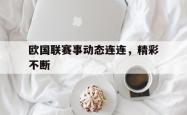 开云体育官网-欧国联赛事动态连连，精彩不断