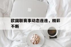 开云体育官网-欧国联赛事动态连连，精彩不断