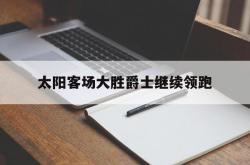 开云体育官方网站-太阳客场大胜爵士继续领跑