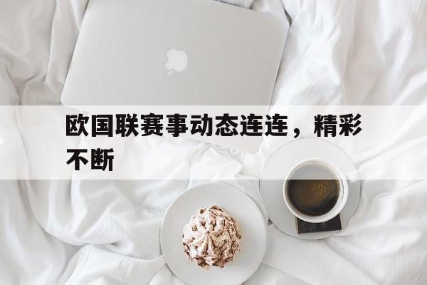 欧国联赛事动态连连，精彩不断