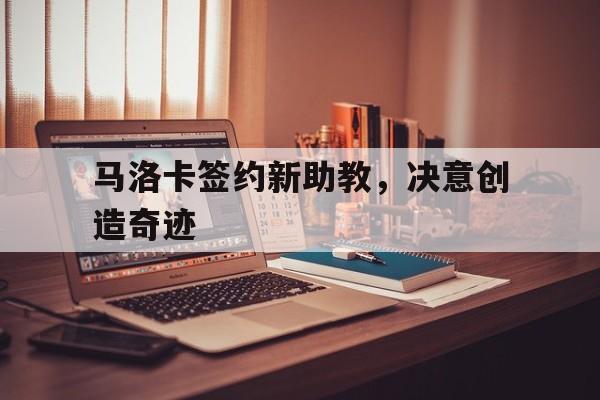 马洛卡签约新助教，决意创造奇迹的简单介绍